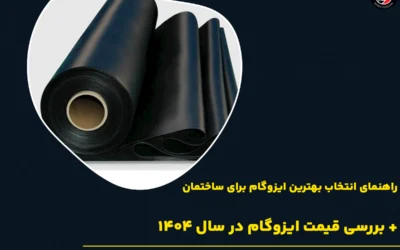 راهنمای انتخاب بهترین ایزوگام برای ساختمان + بررسی قیمت ایزوگام در سال ۱۴۰۴